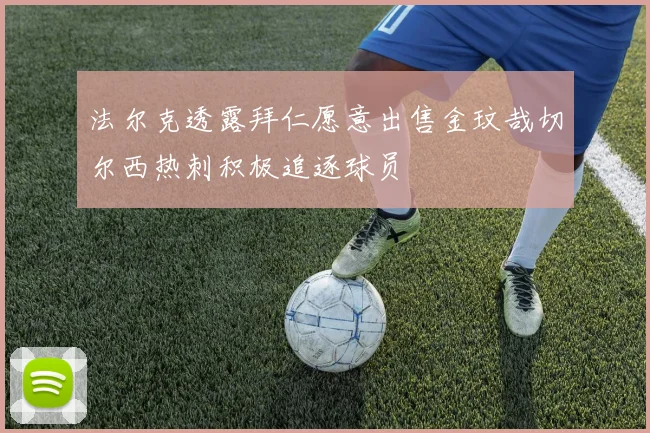 法尔克透露拜仁愿意出售金玟哉切尔西热刺积极追逐球员