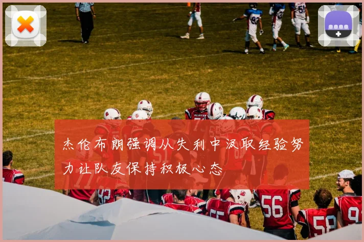 杰伦布朗强调从失利中汲取经验努力让队友保持积极心态