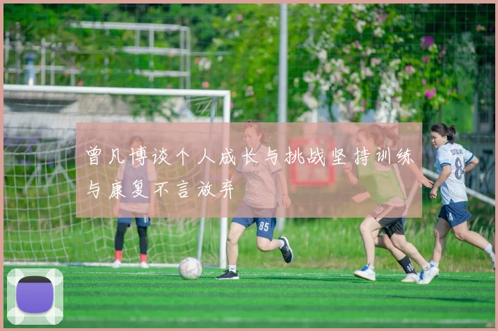 曾凡博谈个人成长与挑战坚持训练与康复不言放弃