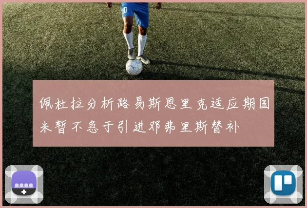 佩杜拉分析路易斯恩里克适应期国米暂不急于引进邓弗里斯替补
