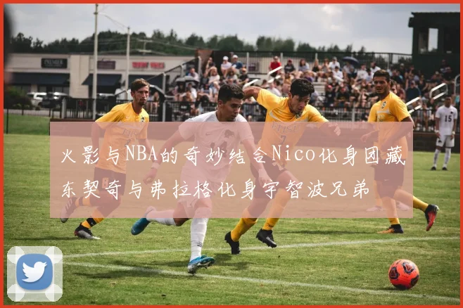 火影与NBA的奇妙结合Nico化身团藏东契奇与弗拉格化身宇智波兄弟