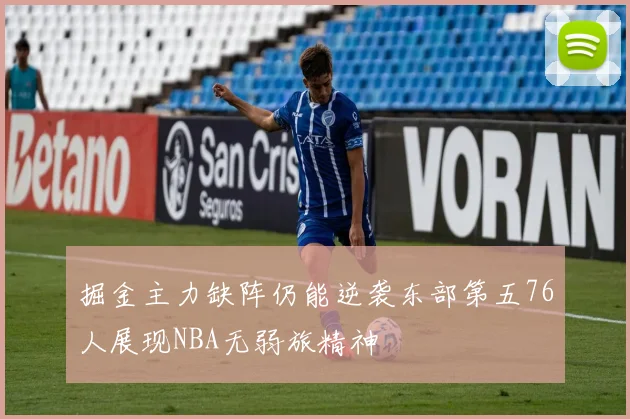 掘金主力缺阵仍能逆袭东部第五76人展现NBA无弱旅精神