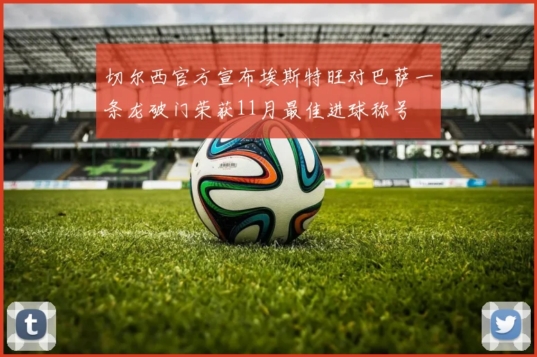 切尔西官方宣布埃斯特旺对巴萨一条龙破门荣获11月最佳进球称号