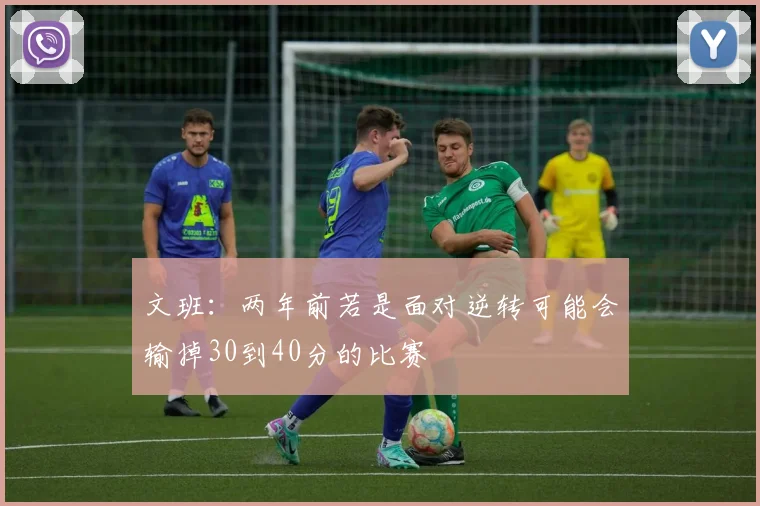 文班：两年前若是面对逆转可能会输掉30到40分的比赛