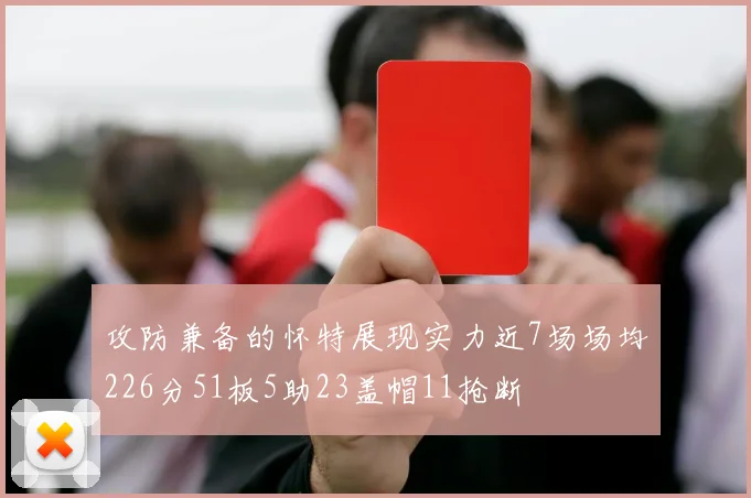 攻防兼备的怀特展现实力近7场场均226分51板5助23盖帽11抢断