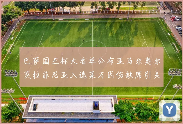 巴萨国王杯大名单公布亚马尔奥尔莫拉菲尼亚入选莱万因伤缺席引关注