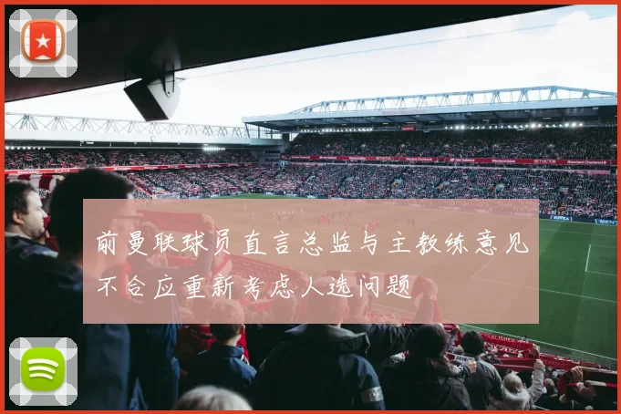 前曼联球员直言总监与主教练意见不合应重新考虑人选问题
