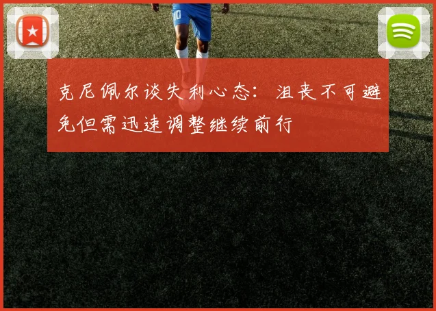 克尼佩尔谈失利心态：沮丧不可避免但需迅速调整继续前行