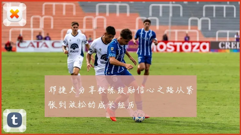 邓捷夫分享教练鼓励信心之路从紧张到放松的成长经历