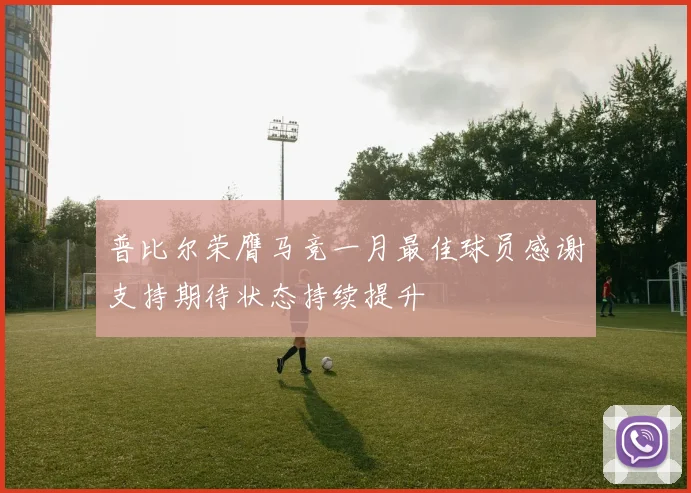 普比尔荣膺马竞一月最佳球员感谢支持期待状态持续提升