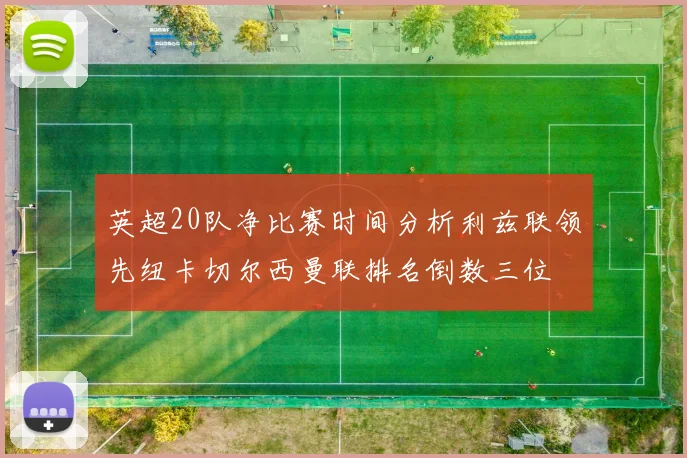英超20队净比赛时间分析利兹联领先纽卡切尔西曼联排名倒数三位