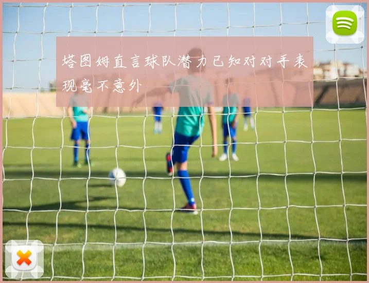 塔图姆直言球队潜力已知对对手表现毫不意外