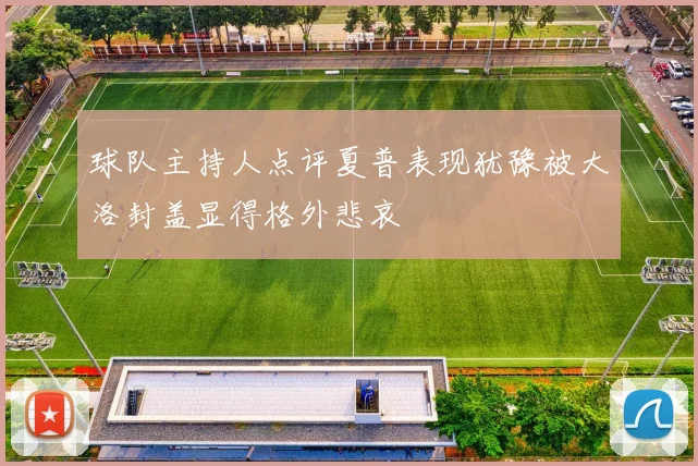 球队主持人点评夏普表现犹豫被大洛封盖显得格外悲哀
