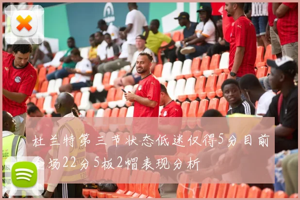 杜兰特第三节状态低迷仅得5分目前全场22分5板2帽表现分析