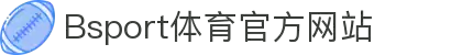 B体育(中国)官方网站-最全面体育赛事直播平台